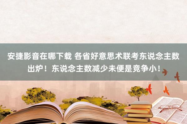 安捷影音在哪下载 各省好意思术联考东说念主数出炉！东说念主数减少未便是竞争小！