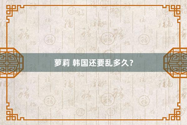 萝莉 韩国还要乱多久？