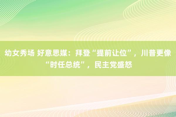 幼女秀场 好意思媒：拜登“提前让位”，川普更像“时任总统”，民主党盛怒