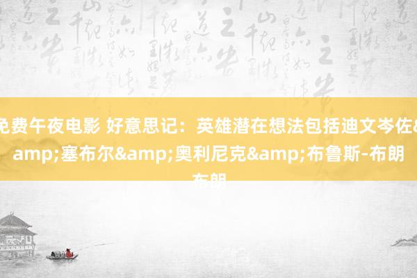 免费午夜电影 好意思记：英雄潜在想法包括迪文岑佐&塞布尔&奥利尼克&布鲁斯-布朗