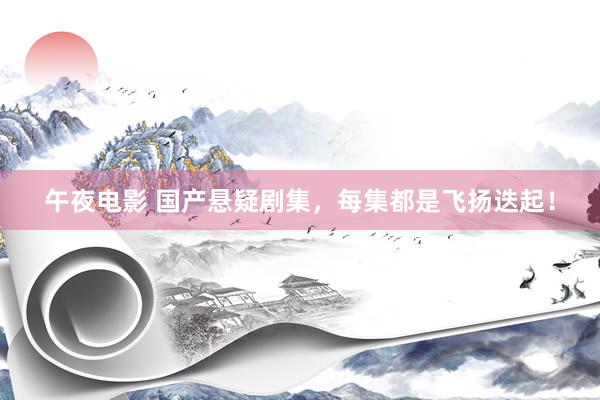 午夜电影 国产悬疑剧集，每集都是飞扬迭起！