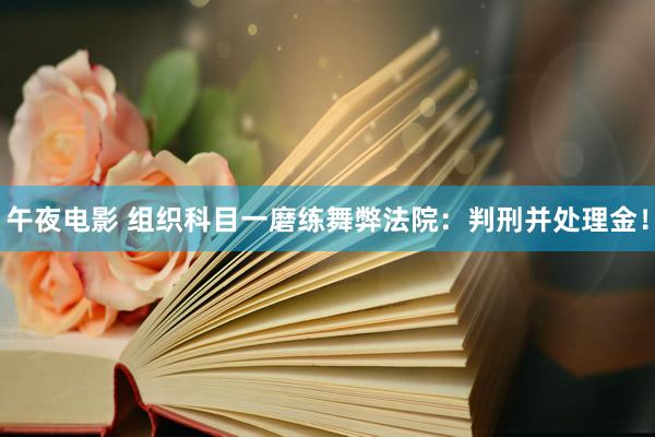 午夜电影 组织科目一磨练舞弊法院：判刑并处理金！