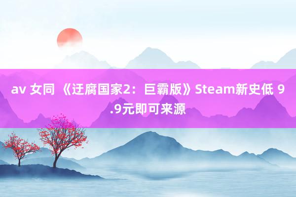 av 女同 《迂腐国家2：巨霸版》Steam新史低 9.9元即可来源