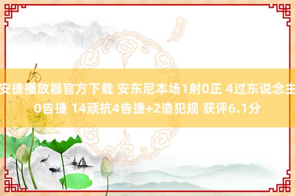 安捷播放器官方下载 安东尼本场1射0正 4过东说念主0告捷 14顽抗4告捷+2造犯规 获评6.1分