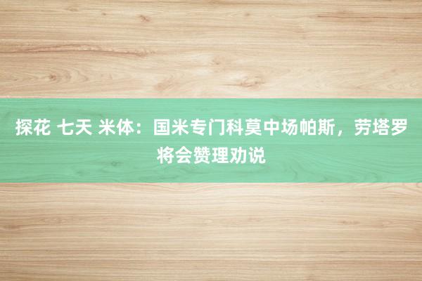 探花 七天 米体：国米专门科莫中场帕斯，劳塔罗将会赞理劝说