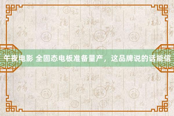 午夜电影 全固态电板准备量产，这品牌说的话能信