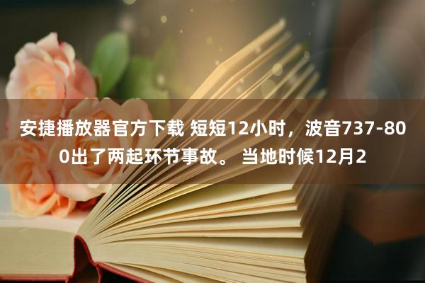 安捷播放器官方下载 短短12小时，波音737-800出了两起环节事故。 当地时候12月2