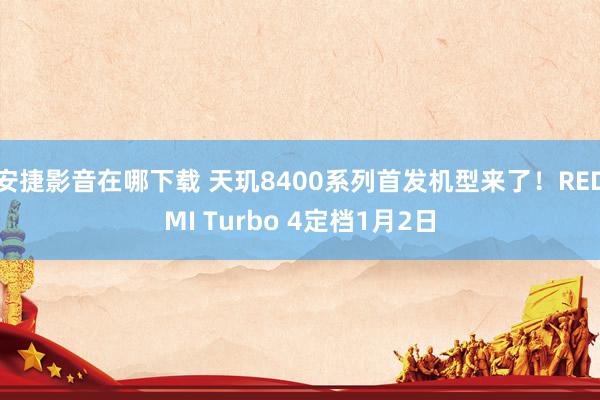 安捷影音在哪下载 天玑8400系列首发机型来了！REDMI Turbo 4定档1月2日
