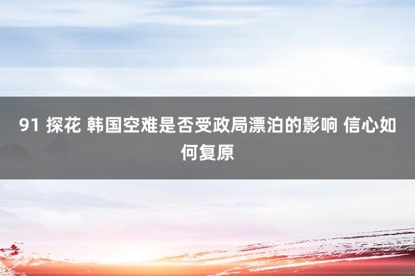 91 探花 韩国空难是否受政局漂泊的影响 信心如何复原