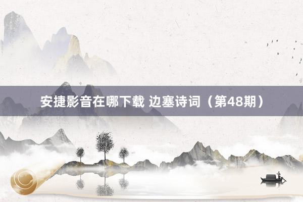 安捷影音在哪下载 边塞诗词（第48期）