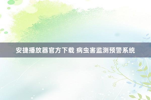安捷播放器官方下载 病虫害监测预警系统