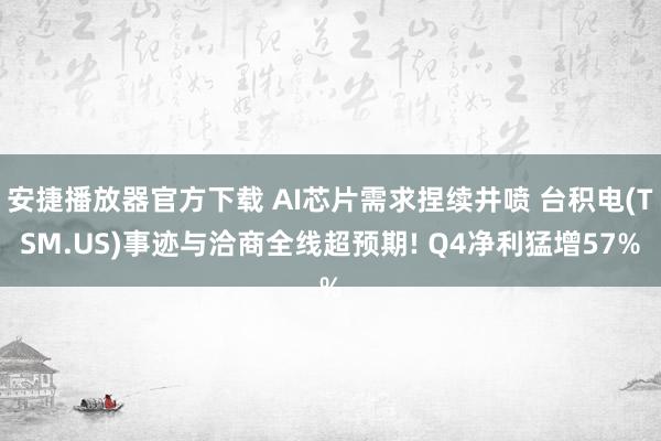 安捷播放器官方下载 AI芯片需求捏续井喷 台积电(TSM.US)事迹与洽商全线超预期! Q4净利猛增57%