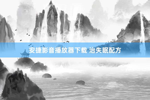 安捷影音播放器下载 治失眠配方