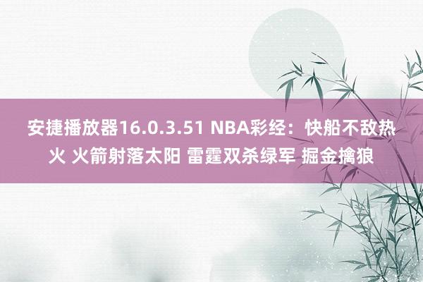 安捷播放器16.0.3.51 NBA彩经：快船不敌热火 火箭射落太阳 雷霆双杀绿军 掘金擒狼
