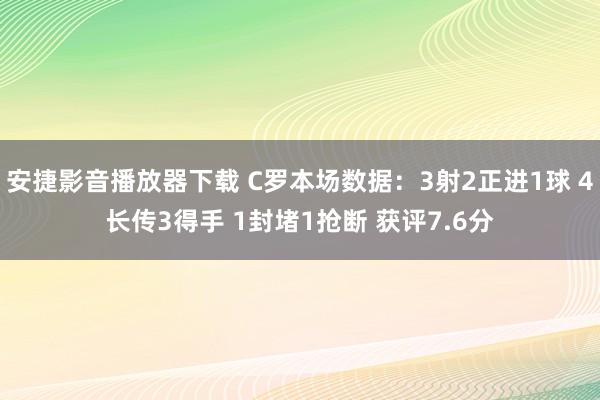 安捷影音播放器下载 C罗本场数据：3射2正进1球 4长传3得手 1封堵1抢断 获评7.6分