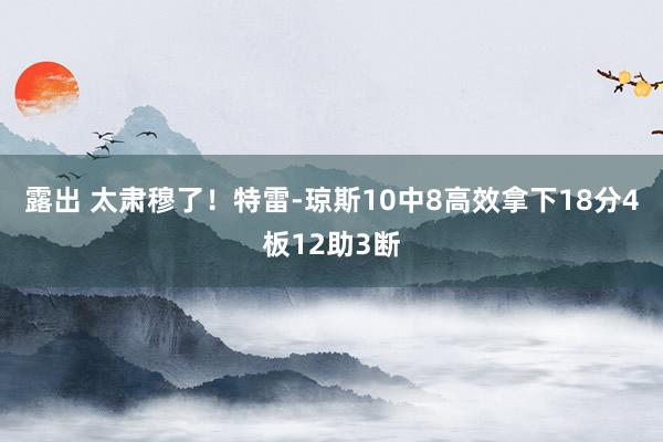 露出 太肃穆了！特雷-琼斯10中8高效拿下18分4板12助3断