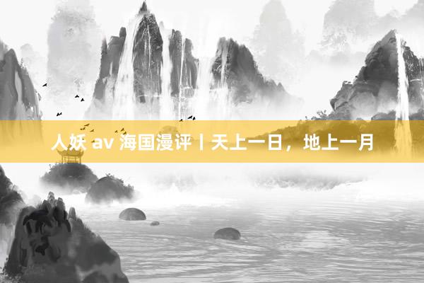 人妖 av 海国漫评丨天上一日，地上一月