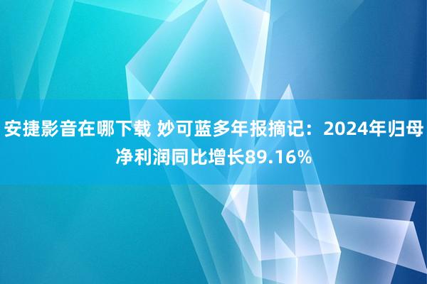 安捷影音在哪下载 妙可蓝多年报摘记：2024年归母净利润同比增长89.16%