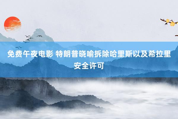 免费午夜电影 特朗普晓喻拆除哈里斯以及希拉里安全许可