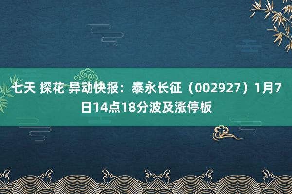 七天 探花 异动快报：泰永长征（002927）1月7日14点18分波及涨停板