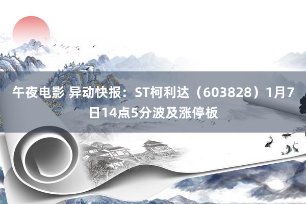 午夜电影 异动快报：ST柯利达（603828）1月7日14点5分波及涨停板
