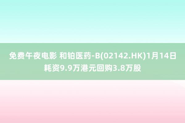 免费午夜电影 和铂医药-B(02142.HK)1月14日耗资9.9万港元回购3.8万股