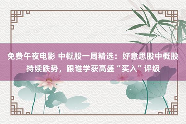 免费午夜电影 中概股一周精选：好意思股中概股持续跌势，跟谁学获高盛“买入”评级
