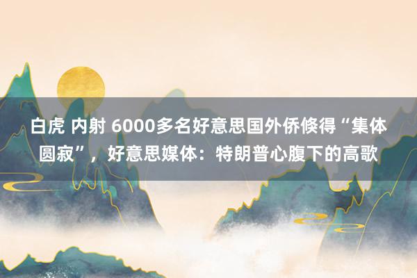 白虎 内射 6000多名好意思国外侨倏得“集体圆寂”，好意思媒体：特朗普心腹下的高歌
