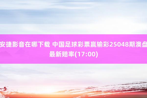 安捷影音在哪下载 中国足球彩票赢输彩25048期澳盘最新赔率(17:00)