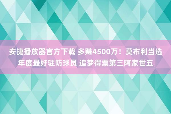 安捷播放器官方下载 多赚4500万！莫布利当选年度最好驻防球员 追梦得票第三阿家世五