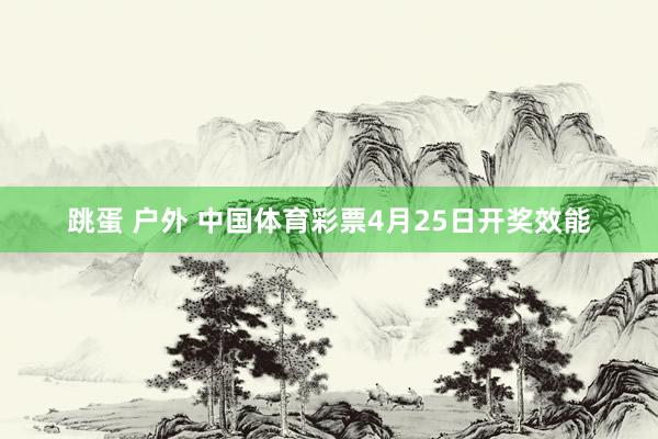 跳蛋 户外 中国体育彩票4月25日开奖效能