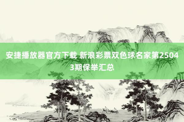 安捷播放器官方下载 新浪彩票双色球名家第25043期保举汇总